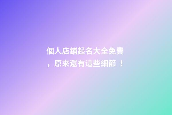 個人店鋪起名大全免費，原來還有這些細節！-第1張-店鋪起名-玄機派